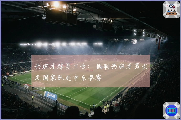 西班牙球员工会：抵制西班牙男女足国家队赴中东参赛