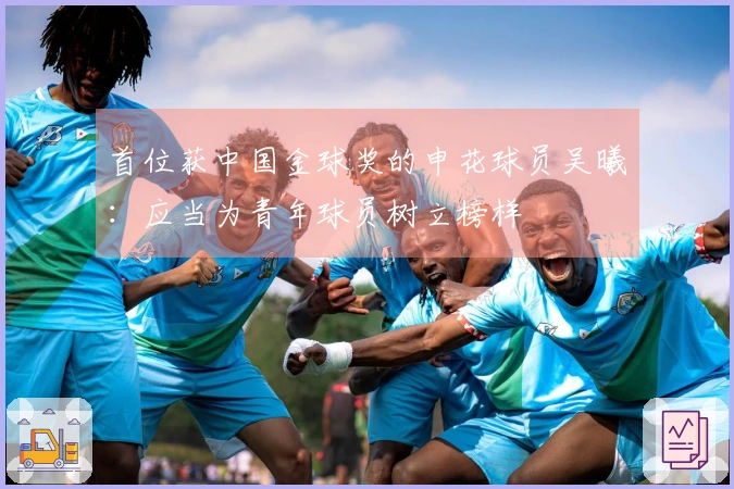 首位获中国金球奖的申花球员吴曦：应当为青年球员树立榜样