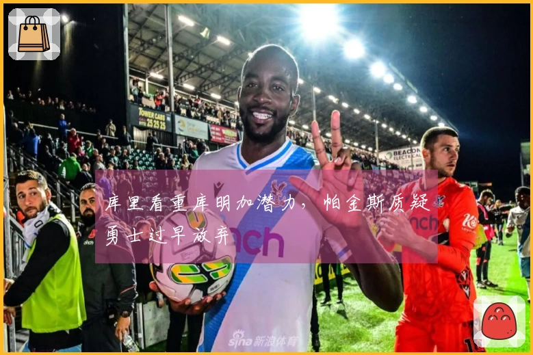 库里看重库明加潜力，帕金斯质疑勇士过早放弃