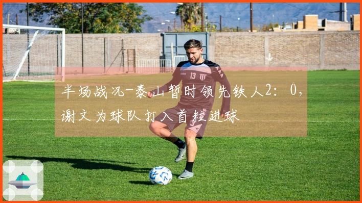 半场战况-泰山暂时领先铁人2：0，谢文为球队打入首粒进球