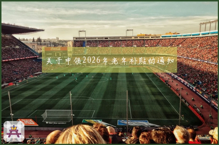 关于申领2026年老年补贴的通知