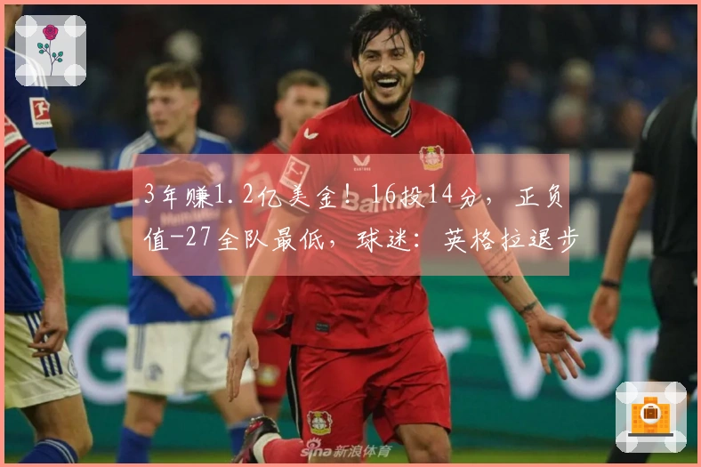 3年赚1.2亿美金！16投14分，正负值-27全队最低，球迷：英格拉退步