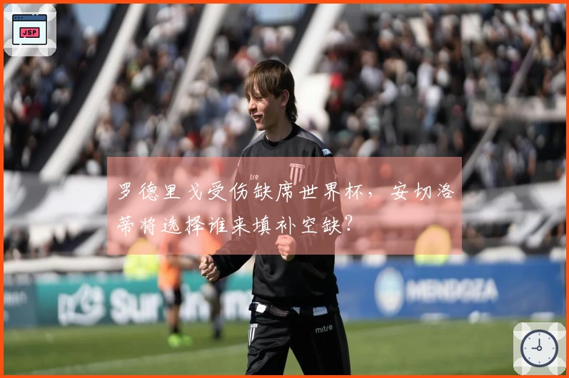 罗德里戈受伤缺席世界杯，安切洛蒂将选择谁来填补空缺？