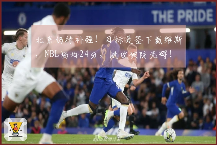 北京仍待补强！目标是签下戴维斯，NBL场均24分，进攻破防无碍！