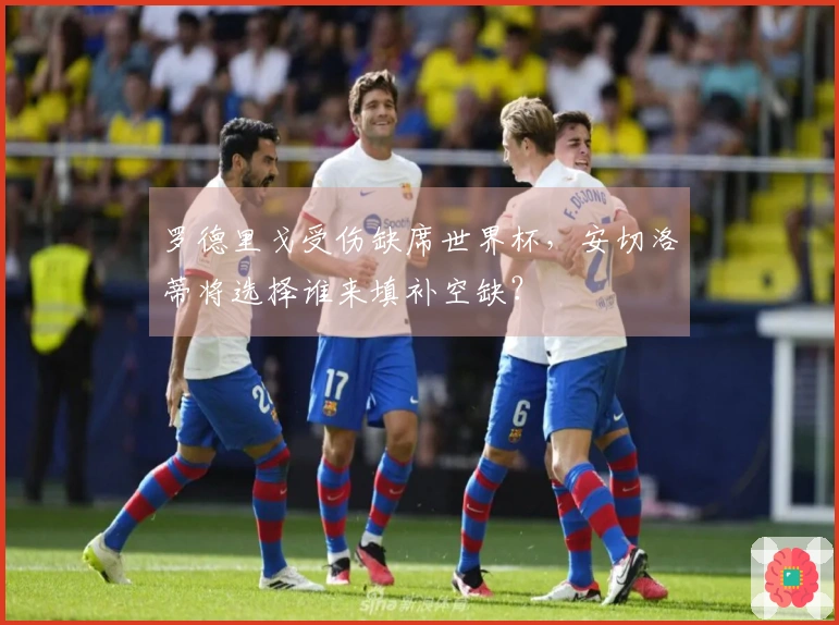 罗德里戈受伤缺席世界杯，安切洛蒂将选择谁来填补空缺？