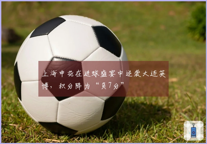 上海申花在进球盛宴中逆袭大连英博，积分降为“负7分”