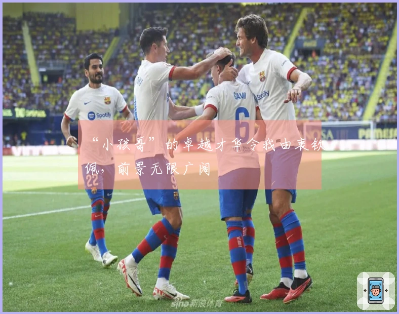 “小孩哥”的卓越才华令我由衷钦佩，前景无限广阔