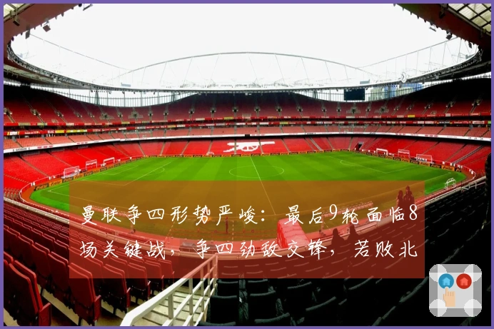 曼联争四形势严峻：最后9轮面临8场关键战，争四劲敌交锋，若败北或失欧冠资格