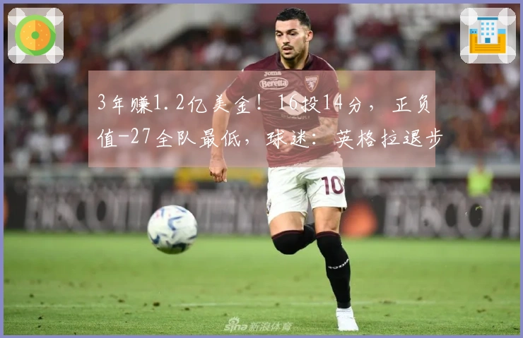 3年赚1.2亿美金！16投14分，正负值-27全队最低，球迷：英格拉退步