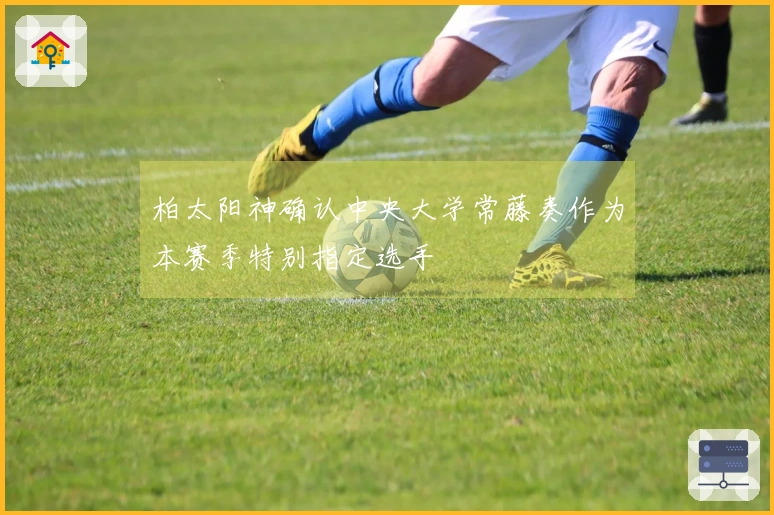 柏太阳神确认中央大学常藤奏作为本赛季特别指定选手